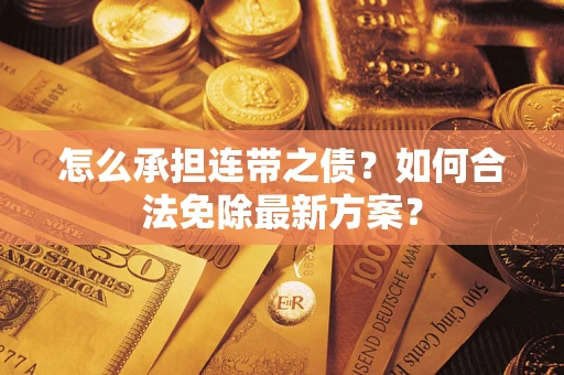 济南怎么承担连带之债?如何合法免除最新方案? 济南怎么承担连带之债?如何合法免除最新方案?