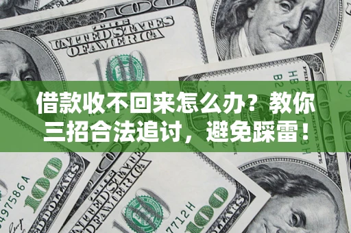 济南借款收不回来怎么办?教你三招合法追讨,避免踩雷! 济南借款收不回来怎么办?教你三招合法追讨,避免踩雷!