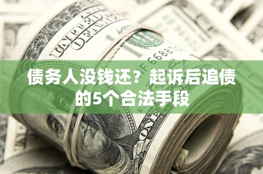 济南债务人没钱还?起诉后追债的5个合法手段 济南债务人没钱还?起诉后追债的5个合法手段